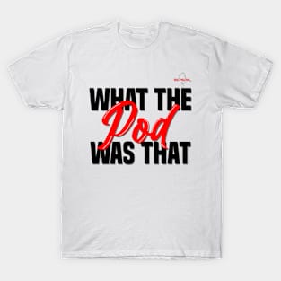 What The Pod Was That T-Shirt